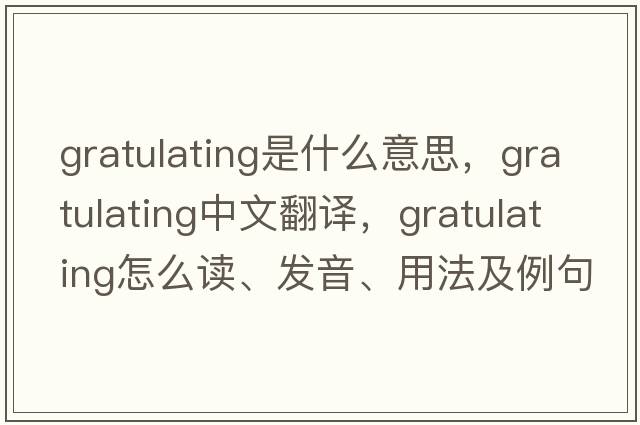 gratulating是什么意思，gratulating中文翻译，gratulating怎么读、发音、用法及例句