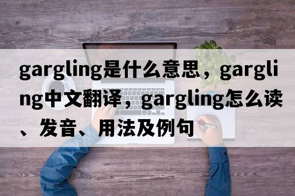 gargling是什么意思，gargling中文翻译，gargling怎么读、发音、用法及例句