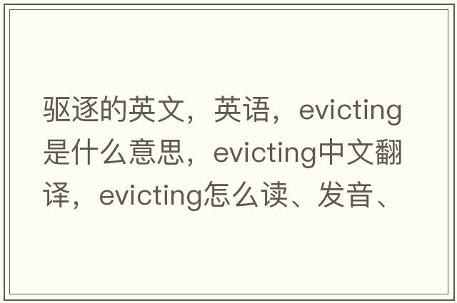 驱逐的英文，英语，evicting是什么意思，evicting中文翻译，evicting怎么读、发音、用法及例句