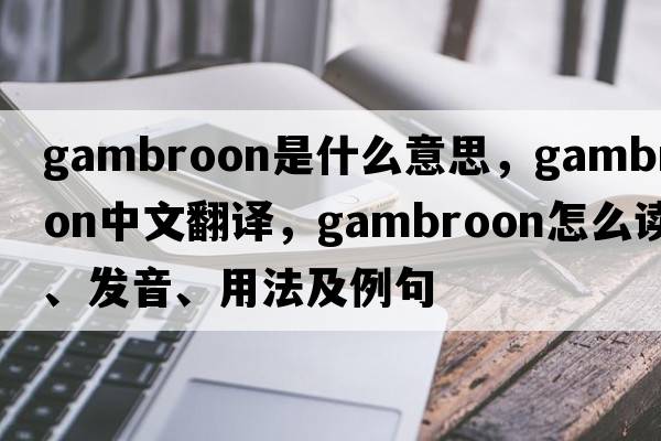 gambroon是什么意思，gambroon中文翻译，gambroon怎么读、发音、用法及例句