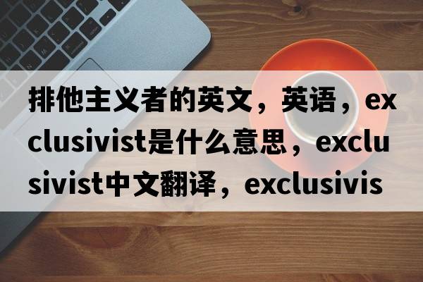 排他主义者的英文，英语，exclusivist是什么意思，exclusivist中文翻译，exclusivist怎么读、发音、用法及例句