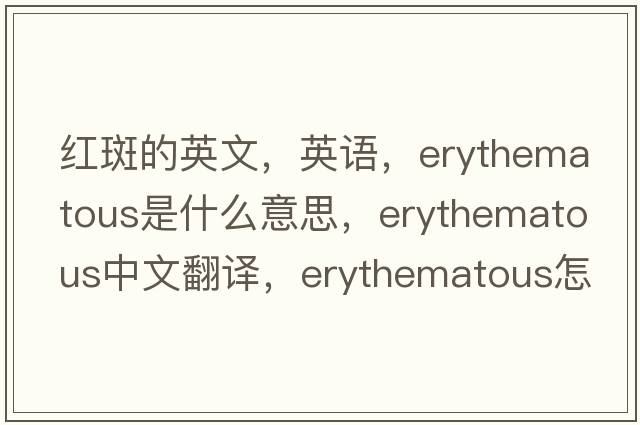 红斑的英文，英语，erythematous是什么意思，erythematous中文翻译，erythematous怎么读、发音、用法及例句