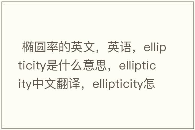  椭圆率的英文，英语，ellipticity是什么意思，ellipticity中文翻译，ellipticity怎么读、发音、用法及例句