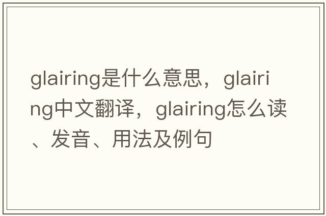 glairing是什么意思，glairing中文翻译，glairing怎么读、发音、用法及例句