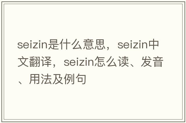 seizin是什么意思，seizin中文翻译，seizin怎么读、发音、用法及例句