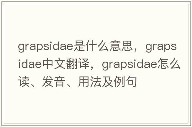 Grapsidae是什么意思，Grapsidae中文翻译，Grapsidae怎么读、发音、用法及例句