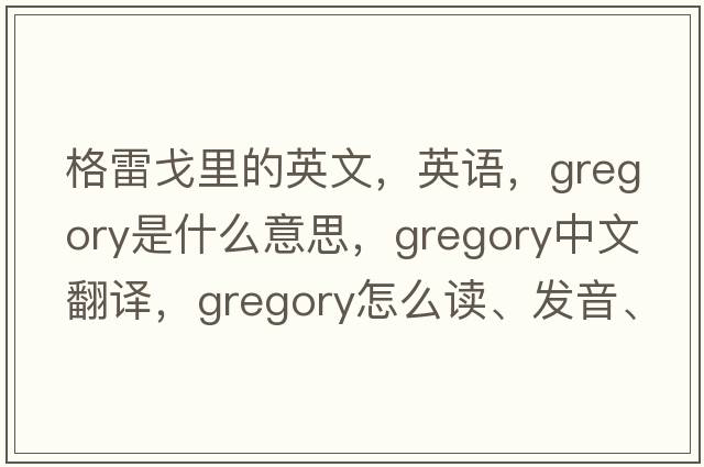 格雷戈里的英文，英语，Gregory是什么意思，Gregory中文翻译，Gregory怎么读、发音、用法及例句