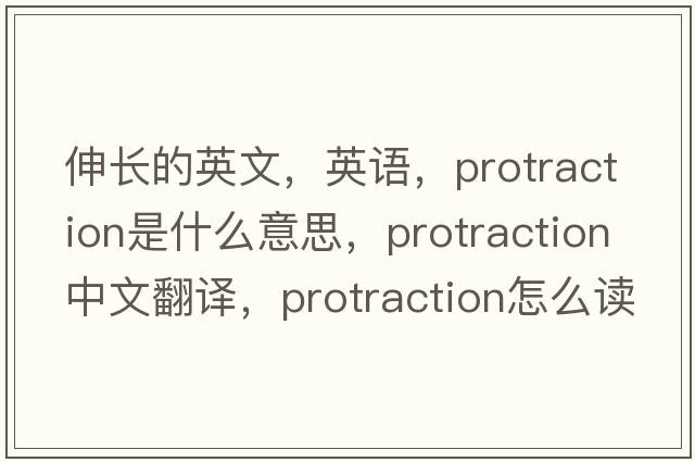 伸长的英文，英语，protraction是什么意思，protraction中文翻译，protraction怎么读、发音、用法及例句