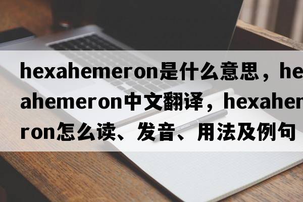 hexahemeron是什么意思，hexahemeron中文翻译，hexahemeron怎么读、发音、用法及例句