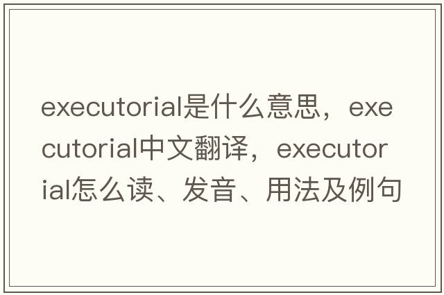 executorial是什么意思，executorial中文翻译，executorial怎么读、发音、用法及例句