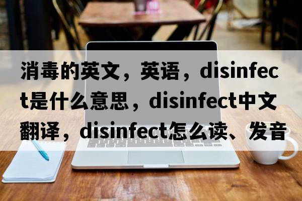 消毒的英文，英语，disinfect是什么意思，disinfect中文翻译，disinfect怎么读、发音、用法及例句