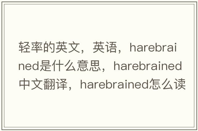 轻率的英文，英语，harebrained是什么意思，harebrained中文翻译，harebrained怎么读、发音、用法及例句