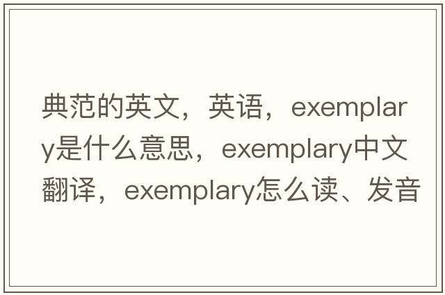 典范的英文，英语，exemplary是什么意思，exemplary中文翻译，exemplary怎么读、发音、用法及例句