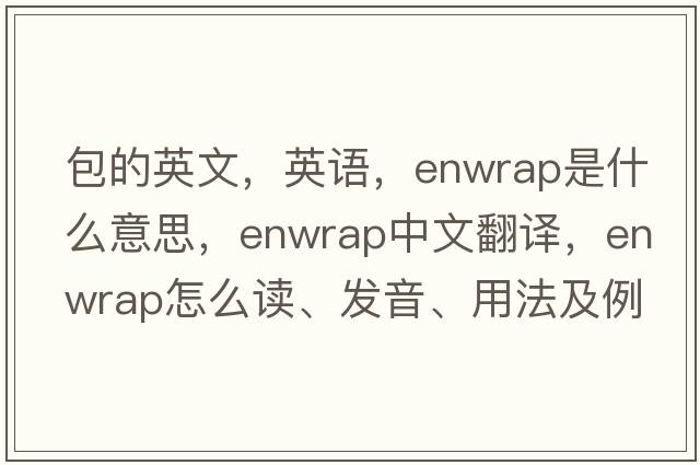 包的英文，英语，enwrap是什么意思，enwrap中文翻译，enwrap怎么读、发音、用法及例句