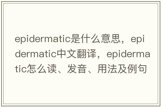 epidermatic是什么意思，epidermatic中文翻译，epidermatic怎么读、发音、用法及例句