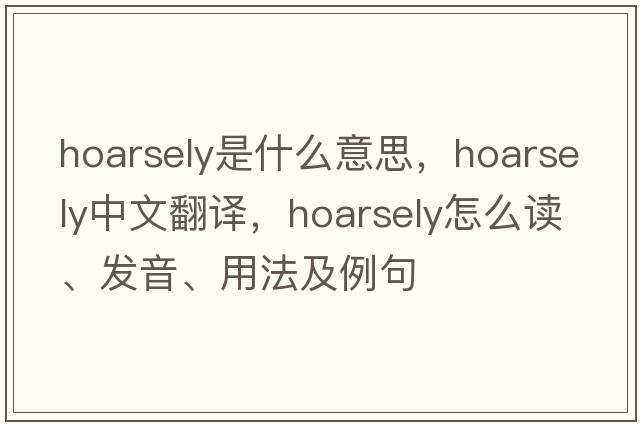 hoarsely是什么意思，hoarsely中文翻译，hoarsely怎么读、发音、用法及例句