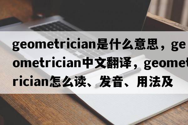 geometrician是什么意思，geometrician中文翻译，geometrician怎么读、发音、用法及例句