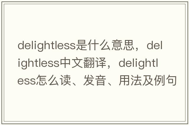 delightless是什么意思，delightless中文翻译，delightless怎么读、发音、用法及例句