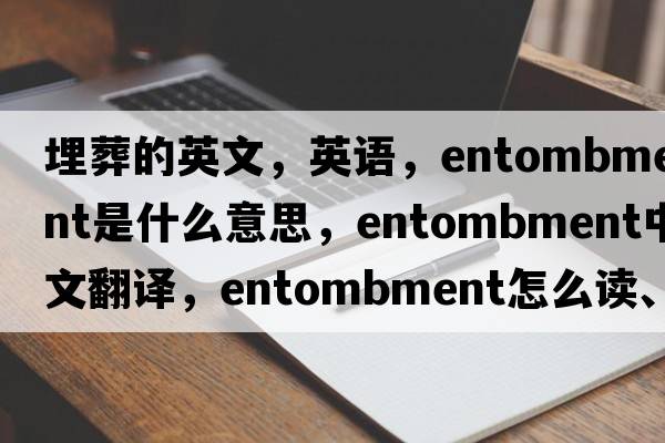 埋葬的英文，英语，entombment是什么意思，entombment中文翻译，entombment怎么读、发音、用法及例句