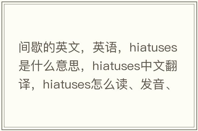 间歇的英文，英语，hiatuses是什么意思，hiatuses中文翻译，hiatuses怎么读、发音、用法及例句