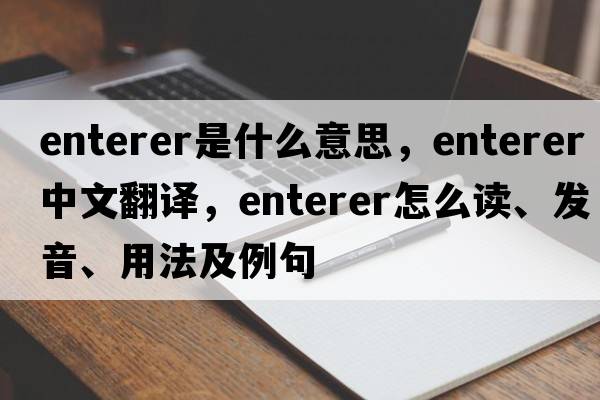 enterer是什么意思，enterer中文翻译，enterer怎么读、发音、用法及例句