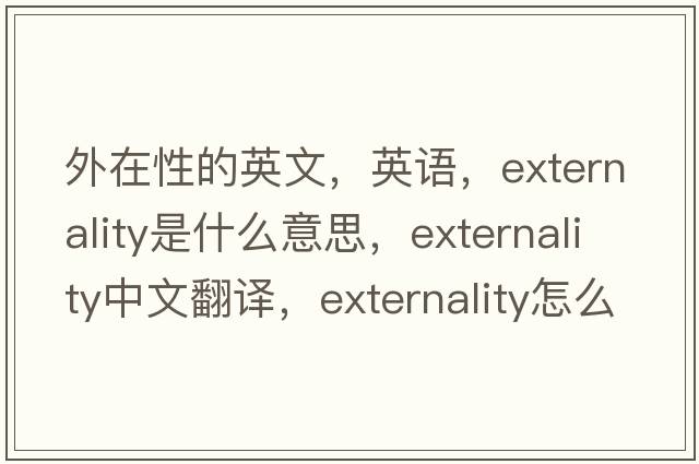 外在性的英文，英语，externality是什么意思，externality中文翻译，externality怎么读、发音、用法及例句