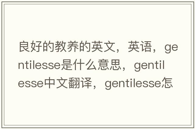 良好的教养的英文，英语，gentilesse是什么意思，gentilesse中文翻译，gentilesse怎么读、发音、用法及例句