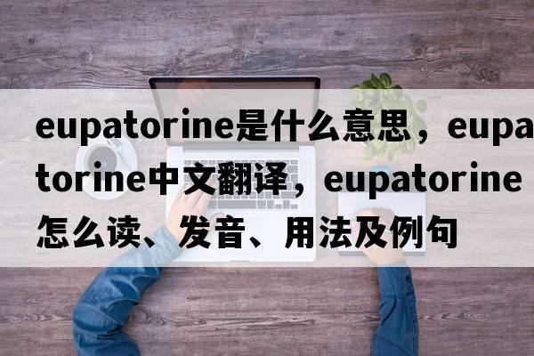 eupatorine是什么意思，eupatorine中文翻译，eupatorine怎么读、发音、用法及例句