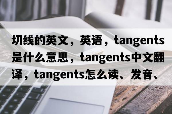 切线的英文，英语，tangents是什么意思，tangents中文翻译，tangents怎么读、发音、用法及例句