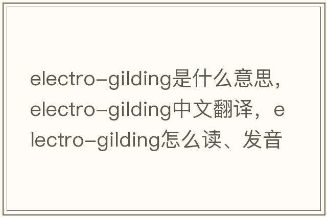 electro-gilding是什么意思，electro-gilding中文翻译，electro-gilding怎么读、发音、用法及例句