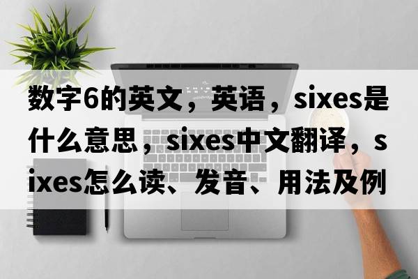 数字6的英文，英语，sixes是什么意思，sixes中文翻译，sixes怎么读、发音、用法及例句