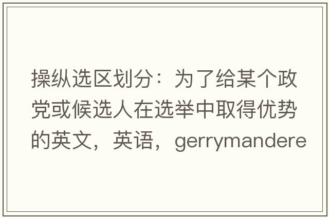 操纵选区划分：为了给某个政党或候选人在选举中取得优势的英文，英语，gerrymandered是什么意思，gerrymandered中文翻译，gerrymandered怎么读、发音、用法及例句