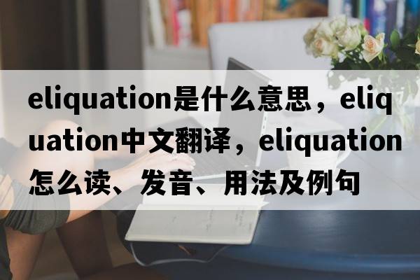 eliquation是什么意思，eliquation中文翻译，eliquation怎么读、发音、用法及例句