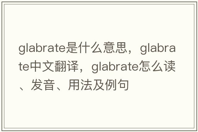 glabrate是什么意思，glabrate中文翻译，glabrate怎么读、发音、用法及例句