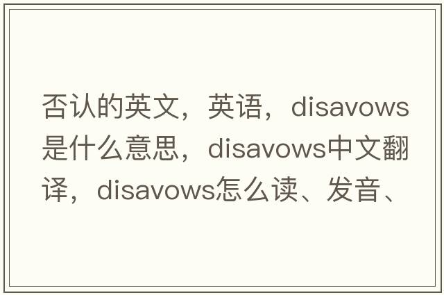 否认的英文，英语，disavows是什么意思，disavows中文翻译，disavows怎么读、发音、用法及例句