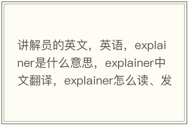 讲解员的英文，英语，explainer是什么意思，explainer中文翻译，explainer怎么读、发音、用法及例句