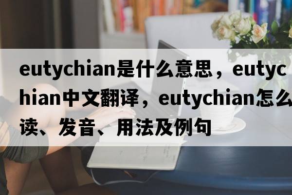 Eutychian是什么意思，Eutychian中文翻译，Eutychian怎么读、发音、用法及例句