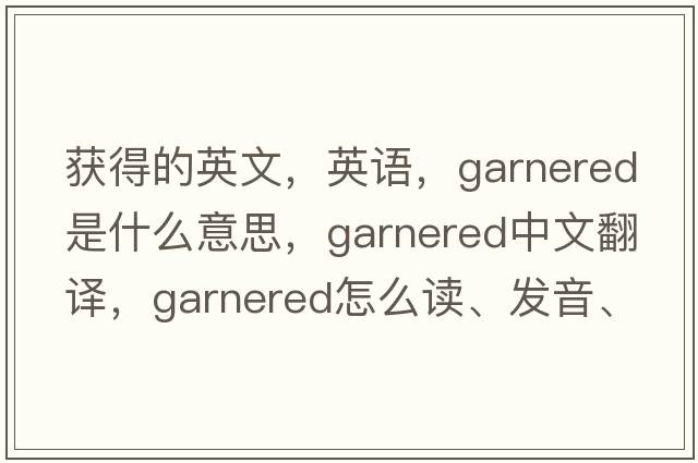 获得的英文，英语，garnered是什么意思，garnered中文翻译，garnered怎么读、发音、用法及例句