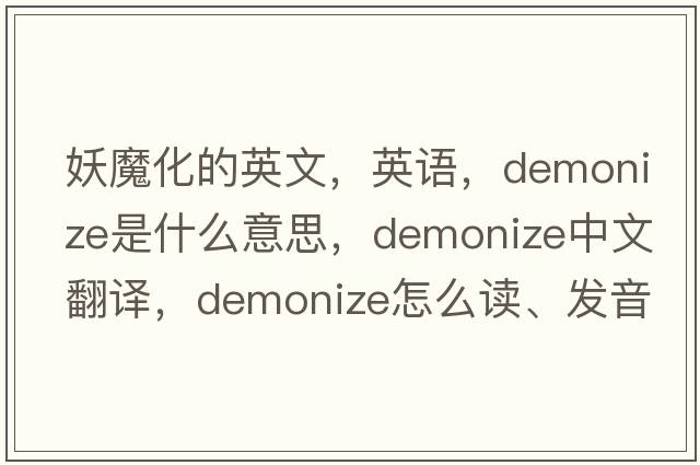 妖魔化的英文，英语，demonize是什么意思，demonize中文翻译，demonize怎么读、发音、用法及例句