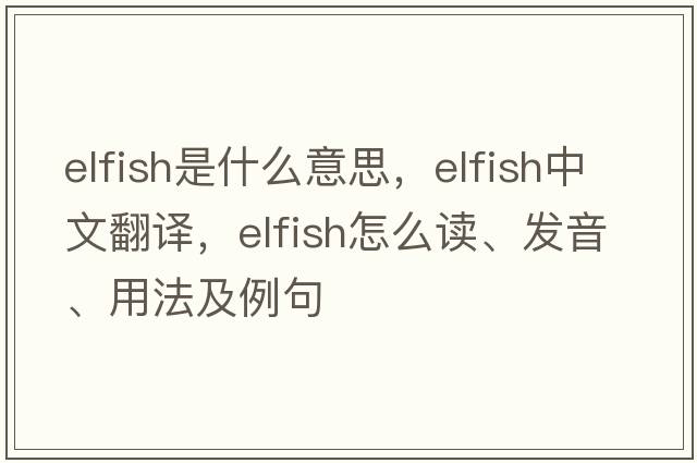 elfish是什么意思，elfish中文翻译，elfish怎么读、发音、用法及例句