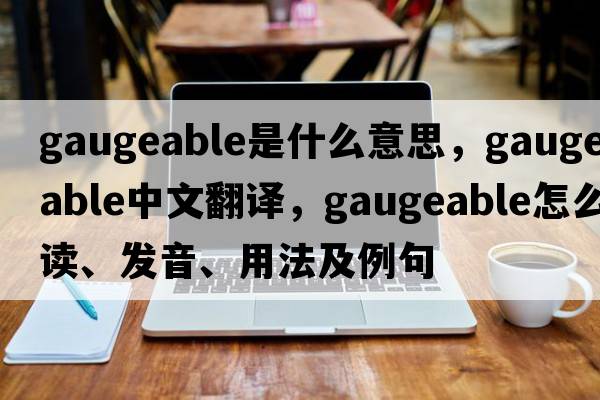 gaugeable是什么意思，gaugeable中文翻译，gaugeable怎么读、发音、用法及例句