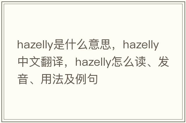 hazelly是什么意思，hazelly中文翻译，hazelly怎么读、发音、用法及例句