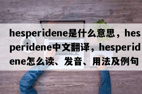 hesperidene是什么意思，hesperidene中文翻译，hesperidene怎么读、发音、用法及例句