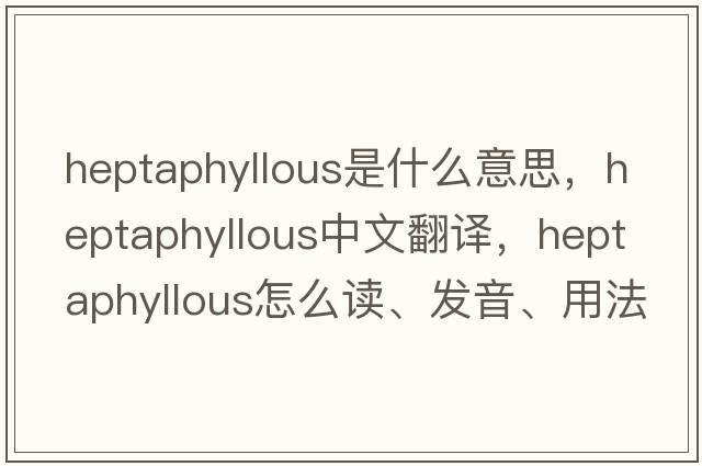 heptaphyllous是什么意思，heptaphyllous中文翻译，heptaphyllous怎么读、发音、用法及例句