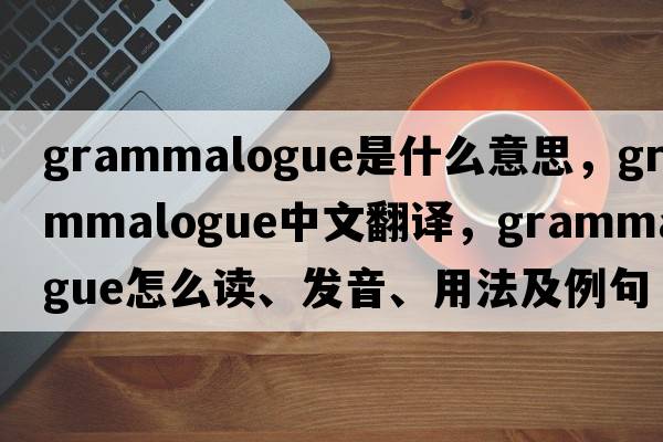 grammalogue是什么意思，grammalogue中文翻译，grammalogue怎么读、发音、用法及例句