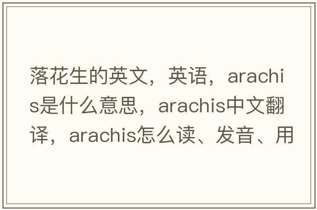 落花生的英文，英语，arachis是什么意思，arachis中文翻译，arachis怎么读、发音、用法及例句