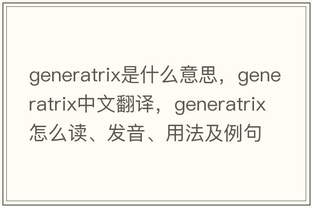 generatrix是什么意思，generatrix中文翻译，generatrix怎么读、发音、用法及例句