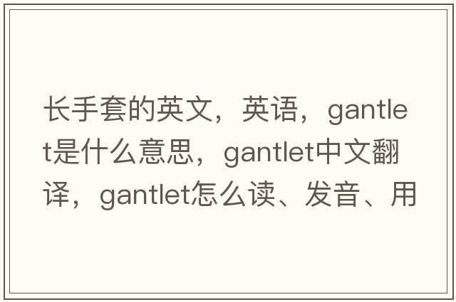 长手套的英文，英语，gantlet是什么意思，gantlet中文翻译，gantlet怎么读、发音、用法及例句