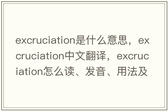 excruciation是什么意思，excruciation中文翻译，excruciation怎么读、发音、用法及例句