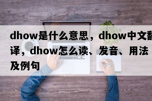 dhow是什么意思，dhow中文翻译，dhow怎么读、发音、用法及例句